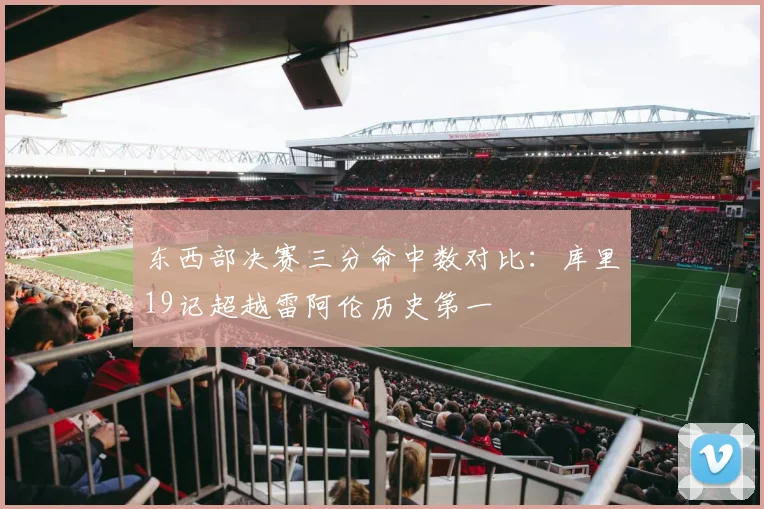 东西部决赛三分命中数对比:库里19记超越雷阿伦历史第一