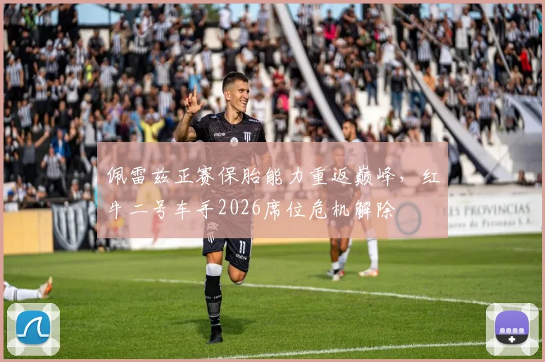 佩雷兹正赛保胎能力重返巅峰,红牛二号车手2026席位危机解除