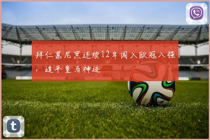 拜仁慕尼黑连续12年闯入欧冠八强,追平皇马神迹