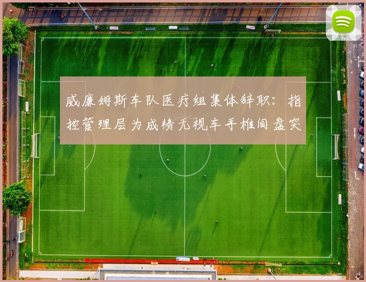 威廉姆斯车队医疗组集体辞职:指控管理层为成绩无视车手椎间盘突出隐患